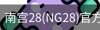 南宫28(NG28)官方网站 - NG大舞台,相信品牌的力量